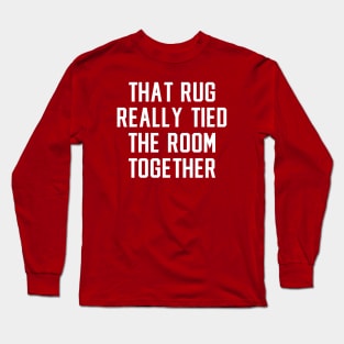 Big Lebowski Quote, That rug really tied the room together Long Sleeve T-Shirt